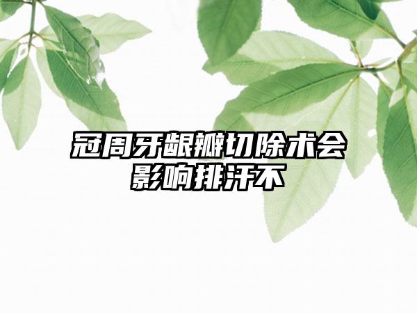 冠周牙龈瓣切除术会影响排汗不