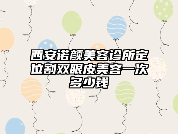 西安诺颜美容诊所定位割双眼皮美容一次多少钱