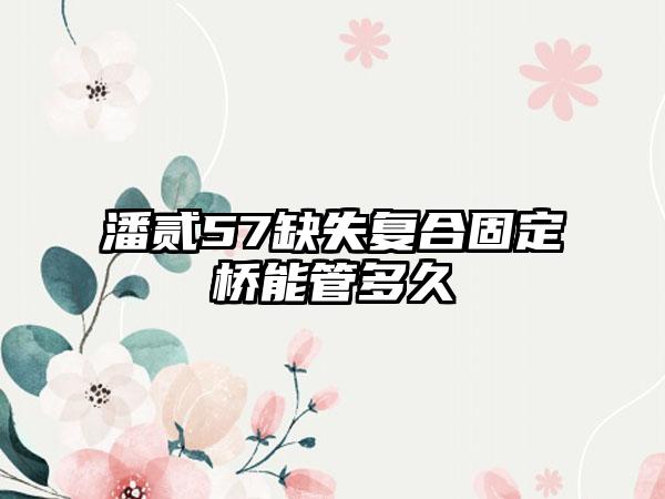 潘贰57缺失复合固定桥能管多久