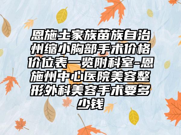 恩施土家族苗族自治州缩小胸部手术价格价位表一览附科室-恩施州中心医院美容整形外科美容手术要多少钱