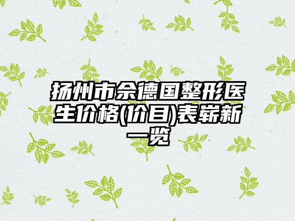 扬州市佘德国整形医生价格(价目)表崭新一览