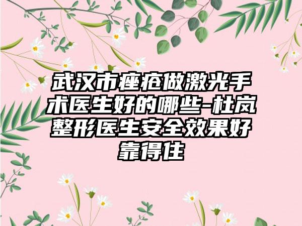 武汉市痤疮做激光手术医生好的哪些-杜岚整形医生安全效果好靠得住