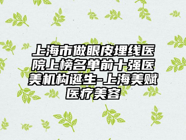 上海市做眼皮埋线医院上榜名单前十强医美机构诞生-上海美赋医疗美容