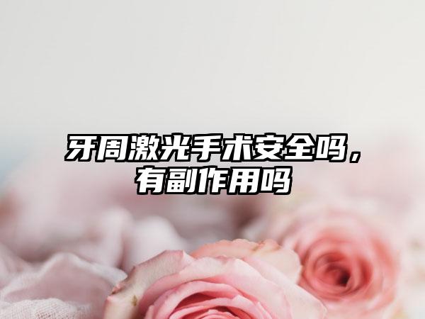 牙周激光手术安全吗，有副作用吗