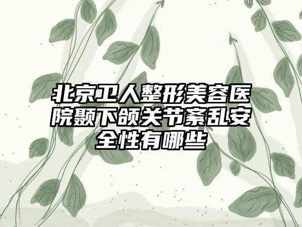 北京卫人整形美容医院颞下颌关节紊乱安全性有哪些