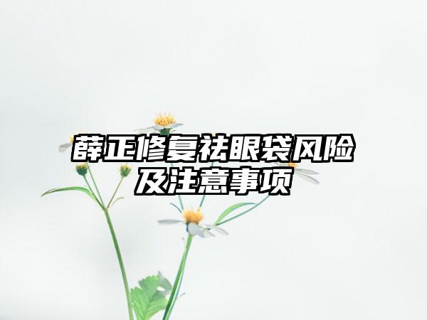 薛正修复祛眼袋风险及注意事项