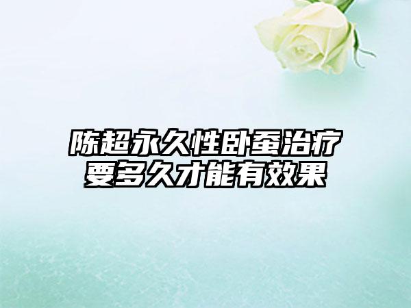 陈超永久性卧蚕治疗要多久才能有效果