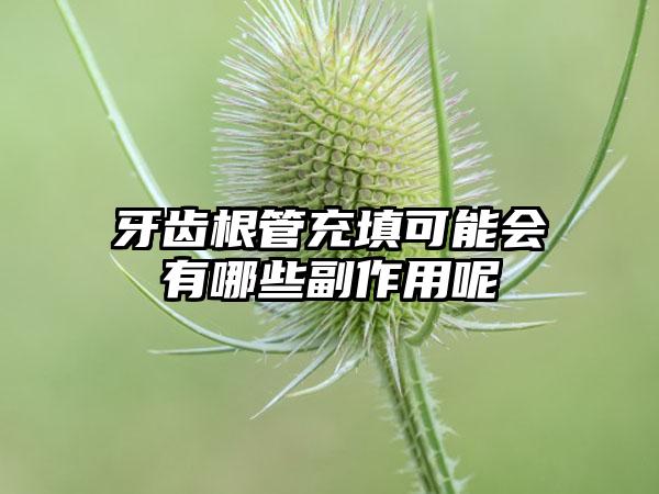 牙齿根管充填可能会有哪些副作用呢