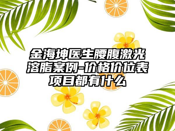 金海坤医生腰腹激光溶脂案例-价格价位表项目都有什么