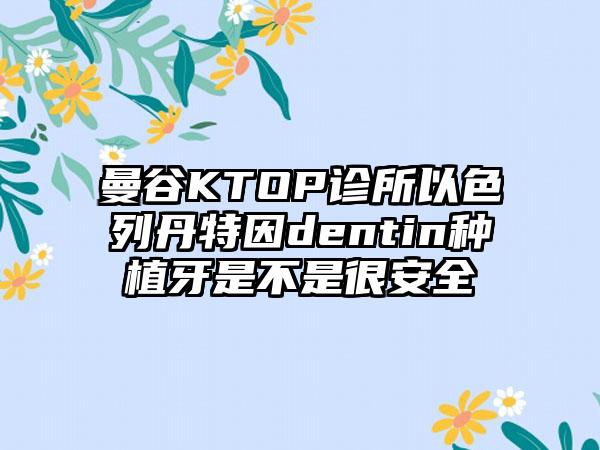 曼谷KTOP诊所以色列丹特因dentin种植牙是不是很安全