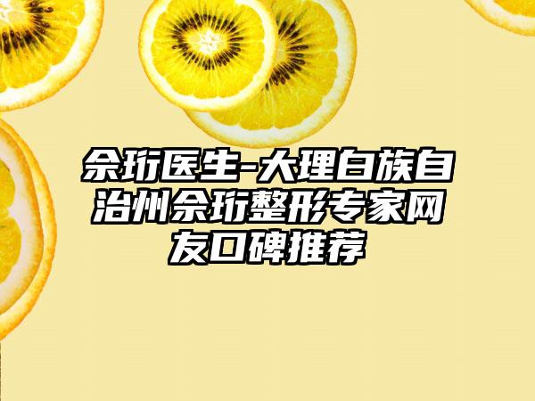 佘珩医生-大理白族自治州佘珩整形专家网友口碑推荐
