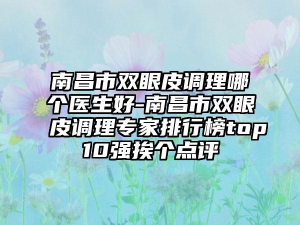 南昌市双眼皮调理哪个医生好-南昌市双眼皮调理专家排行榜top10强挨个点评