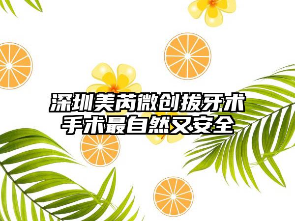 深圳美芮微创拔牙术手术最自然又安全