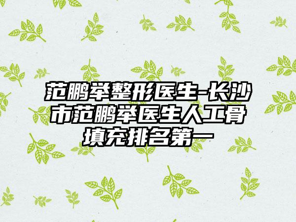 范鹏举整形医生-长沙市范鹏举医生人工骨填充排名第一