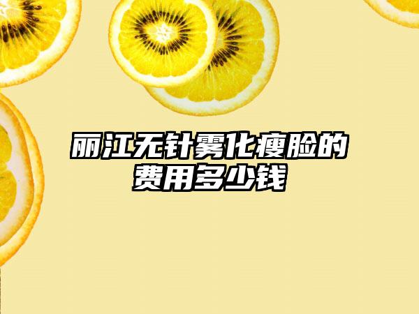 丽江无针雾化瘦脸的费用多少钱