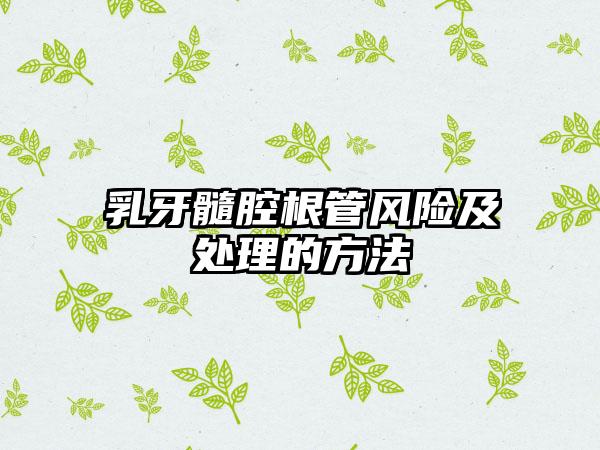 乳牙髓腔根管风险及处理的方法
