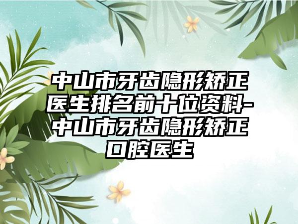 中山市牙齿隐形矫正医生排名前十位资料-中山市牙齿隐形矫正口腔医生