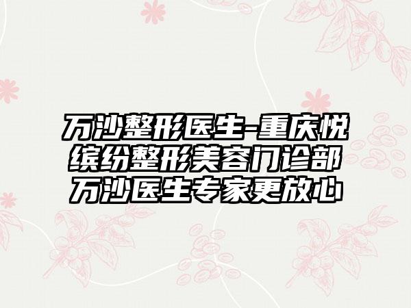 万沙整形医生-重庆悦缤纷整形美容门诊部万沙医生专家更放心