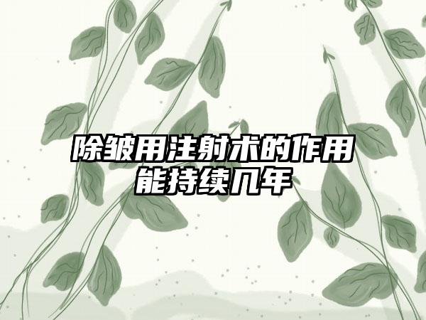 除皱用注射术的作用能持续几年