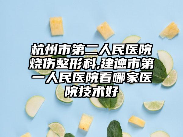 杭州市第二人民医院烧伤整形科,建德市第一人民医院看哪家医院技术好
