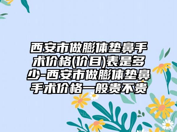 西安市做膨体垫鼻手术价格(价目)表是多少-西安市做膨体垫鼻手术价格一般贵不贵