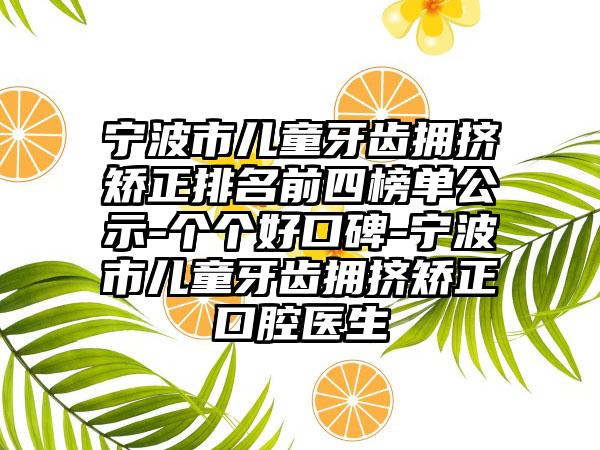 宁波市儿童牙齿拥挤矫正排名前四榜单公示-个个好口碑-宁波市儿童牙齿拥挤矫正口腔医生