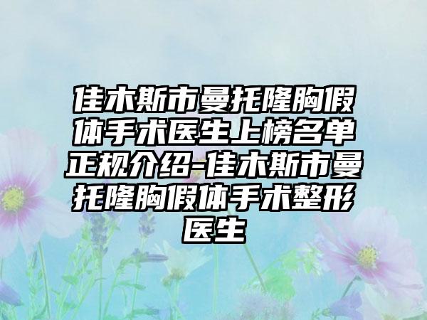 佳木斯市曼托隆胸假体手术医生上榜名单正规介绍-佳木斯市曼托隆胸假体手术整形医生