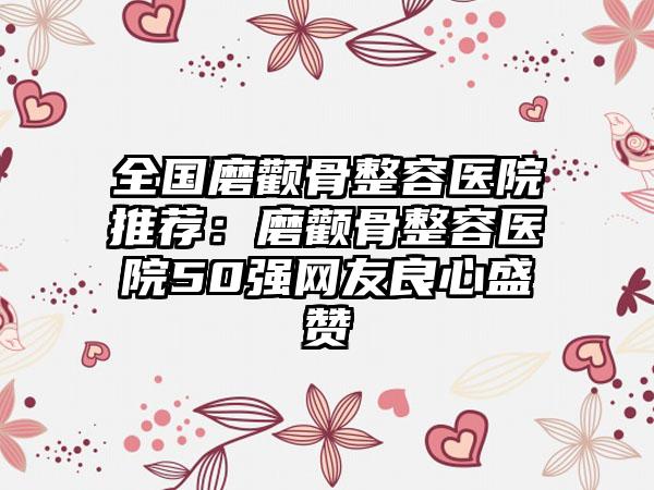 全国磨颧骨整容医院推荐：磨颧骨整容医院50强网友良心盛赞