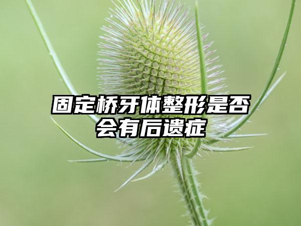 固定桥牙体整形是否会有后遗症