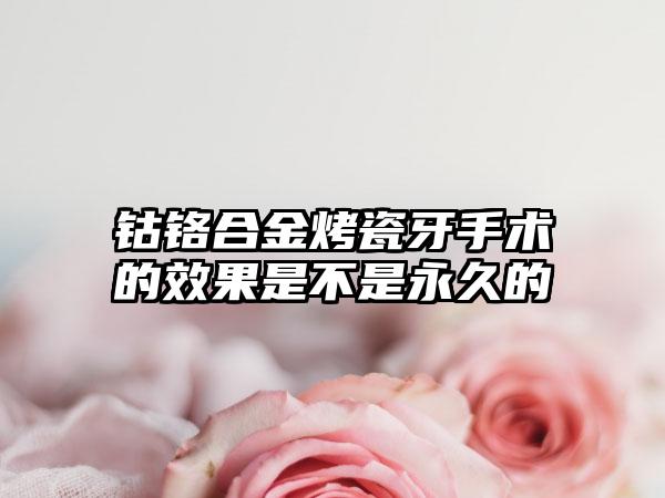 钴铬合金烤瓷牙手术的效果是不是永久的