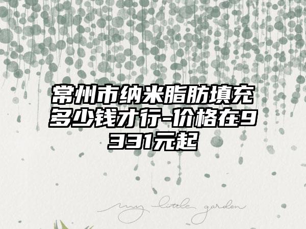常州市纳米脂肪填充多少钱才行-价格在9331元起