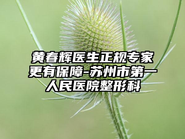 黄春辉医生正规专家更有保障-苏州市第一人民医院整形科