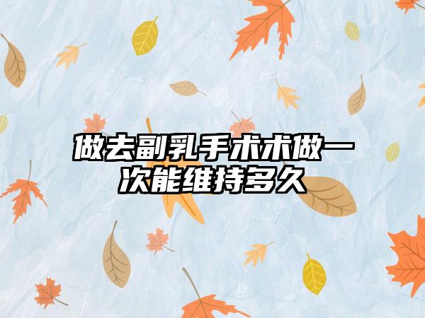 做去副乳手术术做一次能维持多久