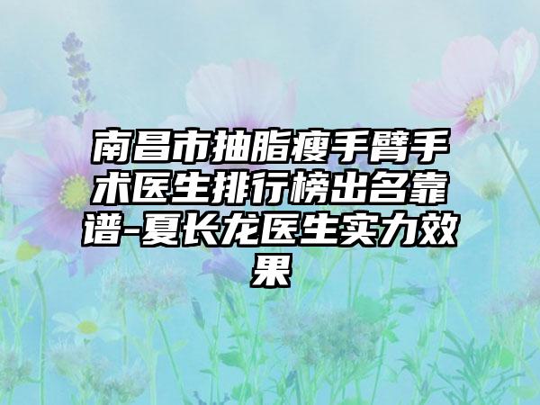 南昌市抽脂瘦手臂手术医生排行榜出名靠谱-夏长龙医生实力效果