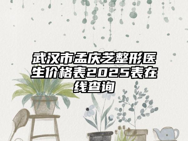 武汉市孟庆芝整形医生价格表2025表在线查询