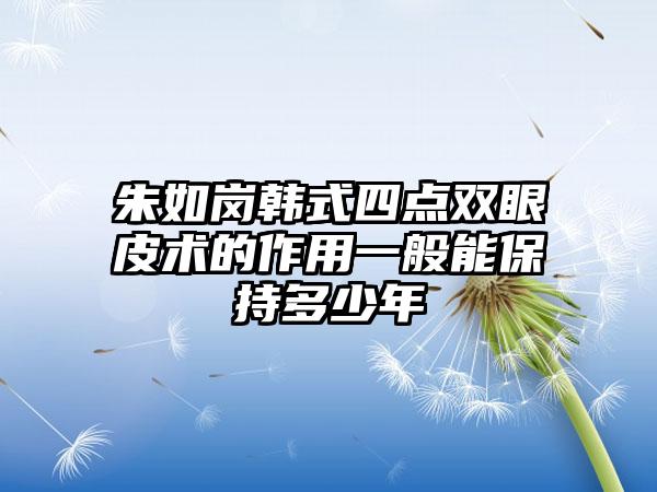 朱如岗韩式四点双眼皮术的作用一般能保持多少年