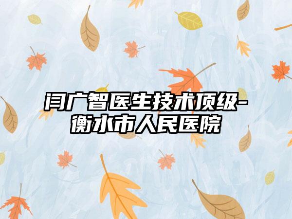闫广智医生技术顶级-衡水市人民医院