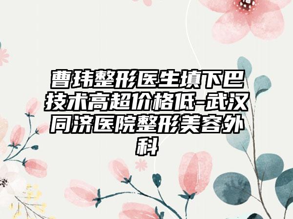 曹玮整形医生填下巴技术高超价格低-武汉同济医院整形美容外科