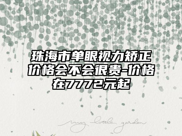 珠海市单眼视力矫正价格会不会很贵-价格在7772元起