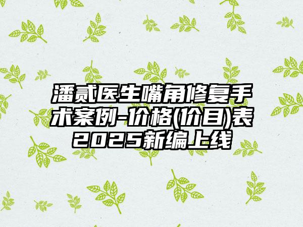 潘贰医生嘴角修复手术案例-价格(价目)表2025新编上线