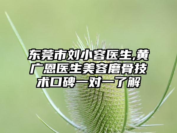 东莞市刘小容医生,黄广恩医生美容磨骨技术口碑一对一了解