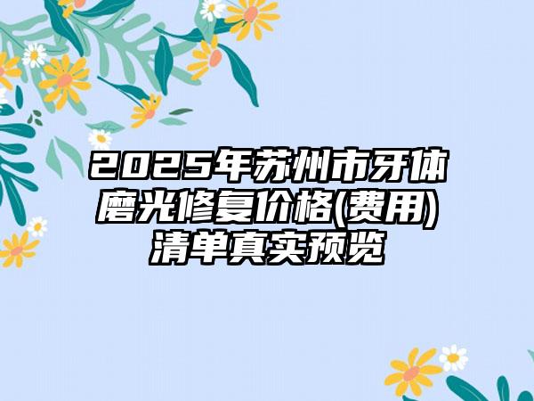 2025年苏州市牙体磨光修复价格(费用)清单真实预览