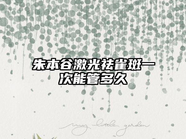 朱本谷激光祛雀斑一次能管多久