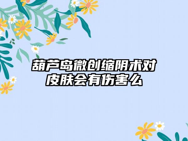 葫芦岛微创缩阴术对皮肤会有伤害么