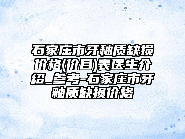 石家庄市牙釉质缺损价格(价目)表医生介绍_参考-石家庄市牙釉质缺损价格