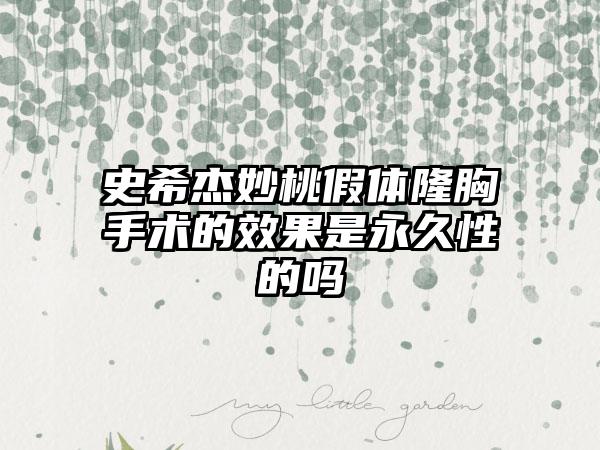 史希杰妙桃假体隆胸手术的效果是永久性的吗
