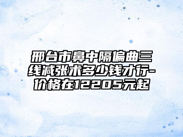 邢台市鼻中隔偏曲三线减张术多少钱才行-价格在12205元起