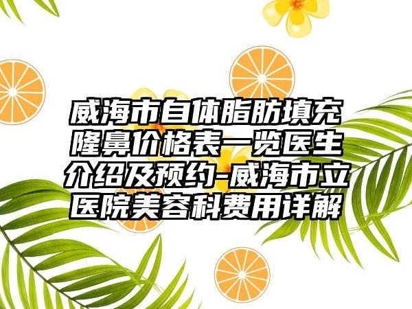 威海市自体脂肪填充隆鼻价格表一览医生介绍及预约-威海市立医院美容科费用详解