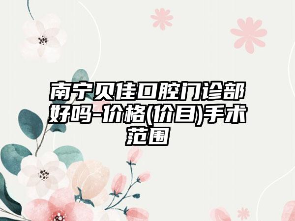南宁贝佳口腔门诊部好吗-价格(价目)手术范围