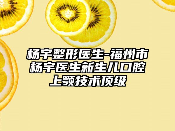杨宇整形医生-福州市杨宇医生新生儿口腔上颚技术顶级
